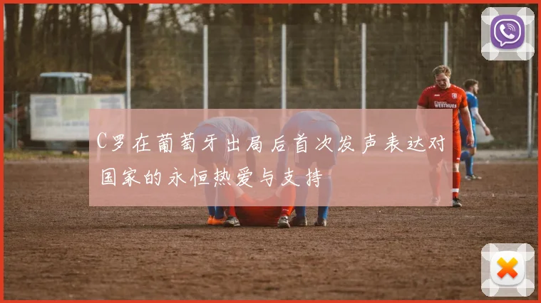 C罗在葡萄牙出局后首次发声表达对国家的永恒热爱与支持