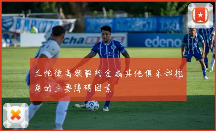 兰帕德高额解约金成其他俱乐部挖角的主要障碍因素