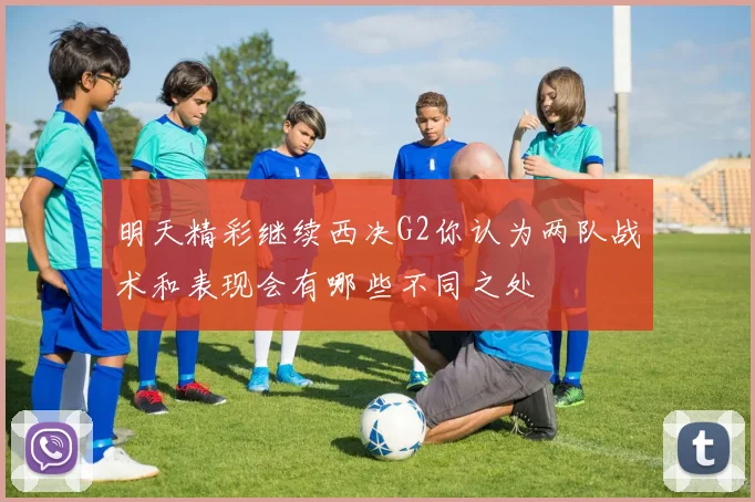 明天精彩继续西决G2你认为两队战术和表现会有哪些不同之处