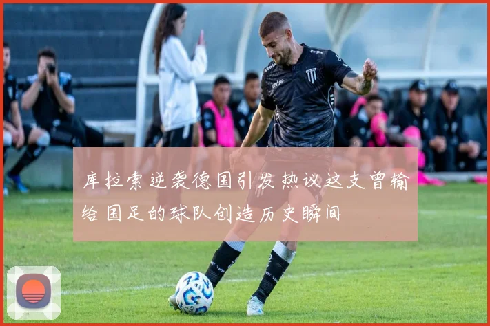 库拉索逆袭德国引发热议这支曾输给国足的球队创造历史瞬间